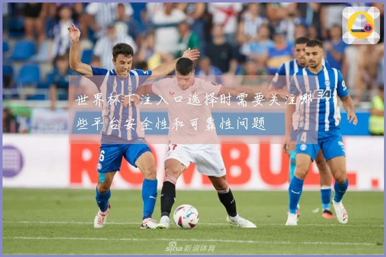 世界杯下注入口选择时需要关注哪些平台安全性和可靠性问题