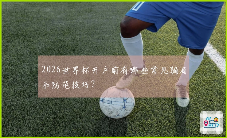 2026世界杯开户前有哪些常见骗局和防范技巧？