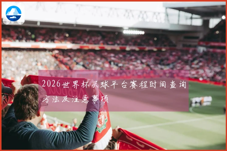 2026世界杯买球平台赛程时间查询方法及注意事项